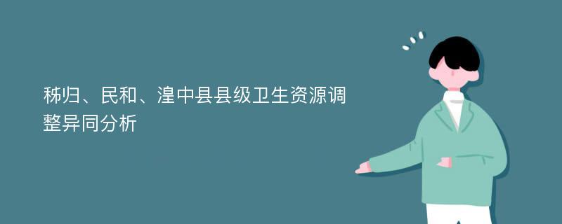 秭歸、民和、湟中縣縣級衛(wèi)生資源調整異同分析