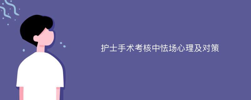 護(hù)士手術(shù)考核中怯場(chǎng)心理及對(duì)策