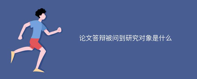 論文答辯被問(wèn)到研究對(duì)象是什么