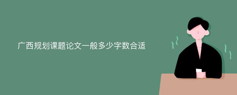 廣西規(guī)劃課題論文一般多少字?jǐn)?shù)合適