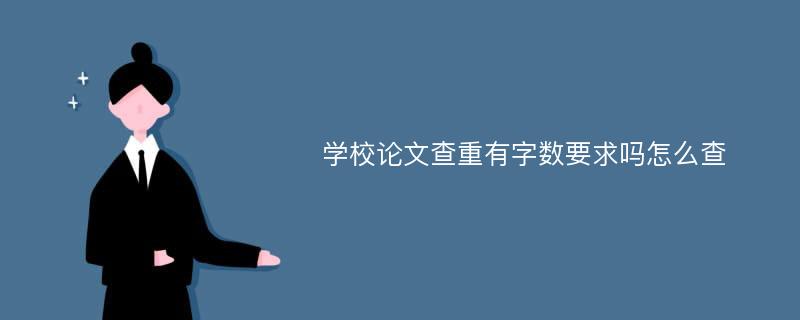 學(xué)校論文查重有字?jǐn)?shù)要求嗎怎么查