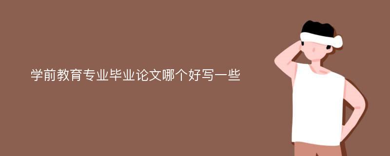 學前教育專業(yè)畢業(yè)論文哪個好寫一些