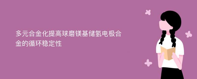 多元合金化提高球磨鎂基儲氫電極合金的循環(huán)穩(wěn)定性