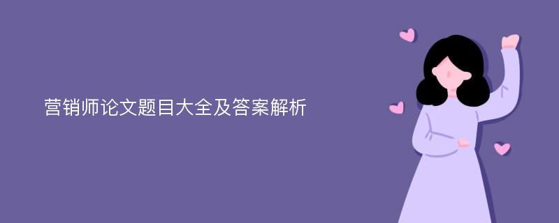 營銷師論文題目大全及答案解析