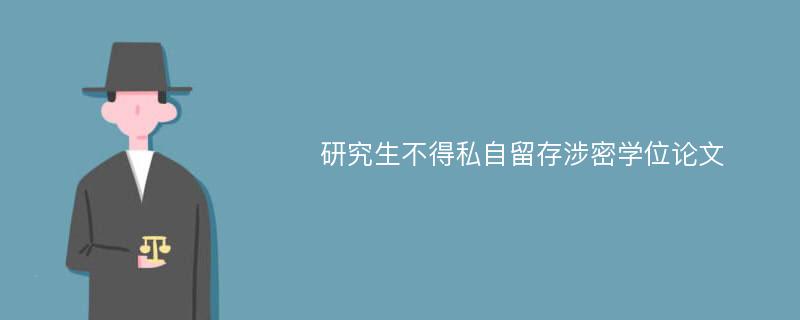 研究生不得私自留存涉密學(xué)位論文