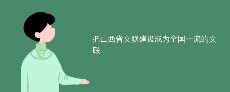 把山西省文聯(lián)建設(shè)成為全國(guó)一流的文聯(lián)