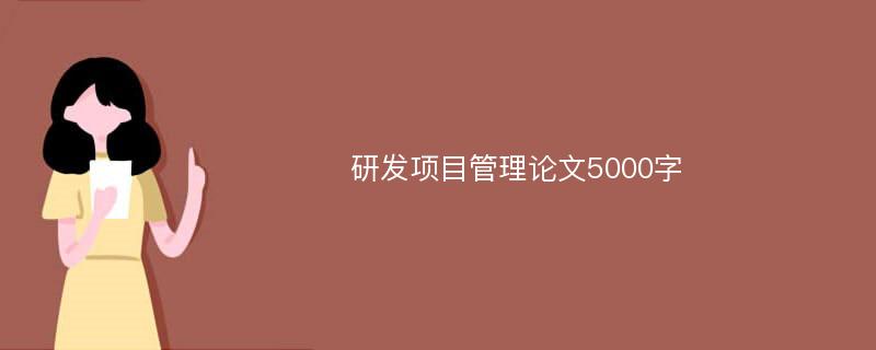 研發(fā)項(xiàng)目管理論文5000字