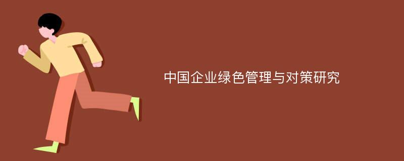 中國(guó)企業(yè)綠色管理與對(duì)策研究