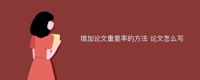 增加論文重復率的方法 論文怎么寫