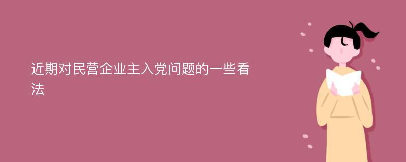 近期對民營企業(yè)主入黨問題的一些看法