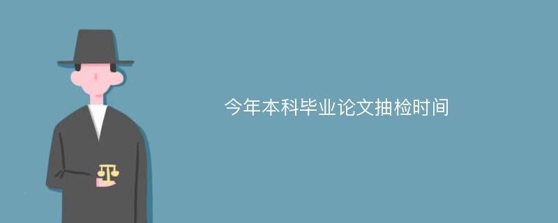 今年本科畢業(yè)論文抽檢時(shí)間