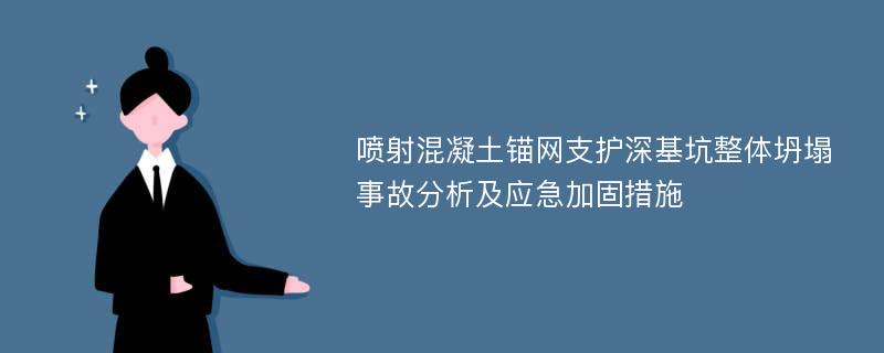 噴射混凝土錨網(wǎng)支護(hù)深基坑整體坍塌事故分析及應(yīng)急加固措施