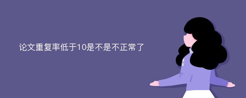 論文重復率低于10是不是不正常了