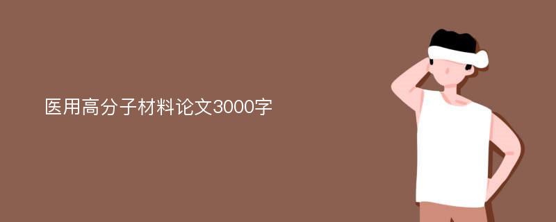 醫(yī)用高分子材料論文3000字