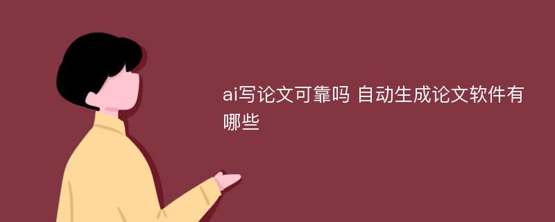 ai寫(xiě)論文可靠嗎 自動(dòng)生成論文軟件有哪些