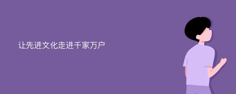 讓先進(jìn)文化走進(jìn)千家萬(wàn)戶(hù)