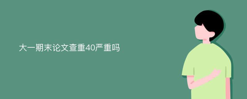 大一期末論文查重40嚴重嗎