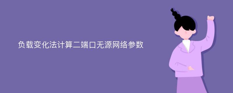 負(fù)載變化法計(jì)算二端口無源網(wǎng)絡(luò)參數(shù)