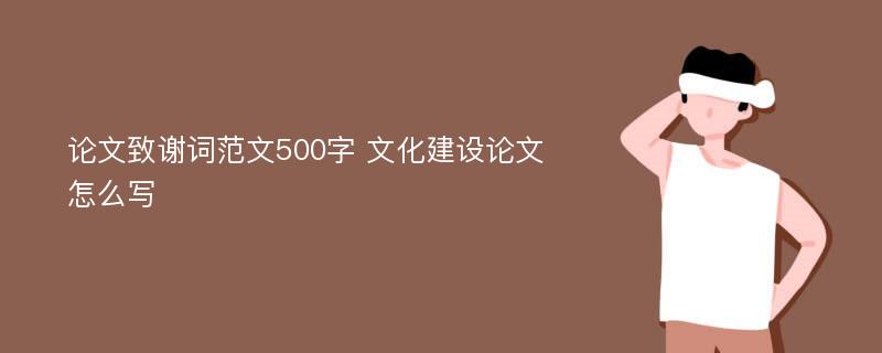 論文致謝詞范文500字 文化建設論文怎么寫