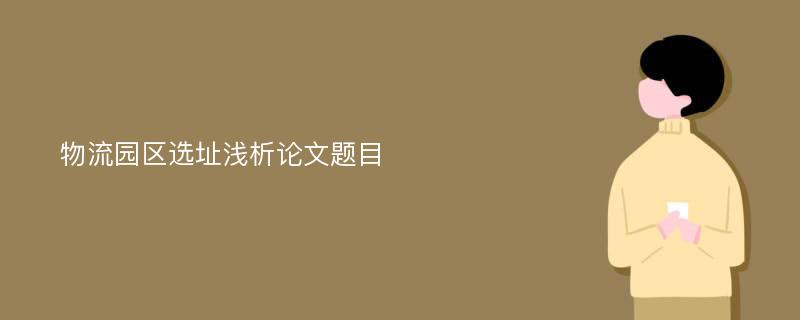 物流園區(qū)選址淺析論文題目