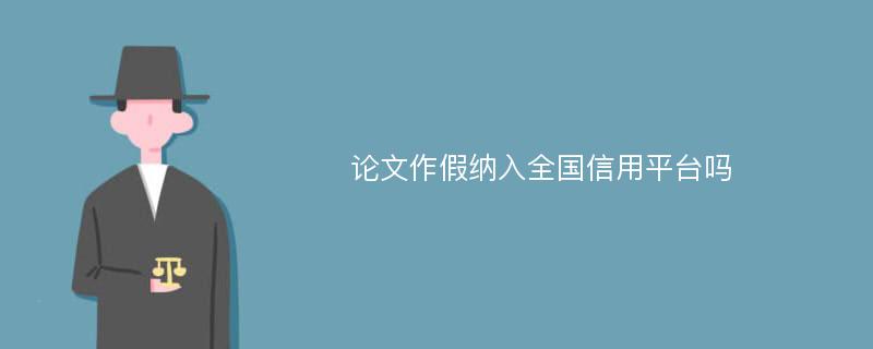 論文作假納入全國信用平臺嗎