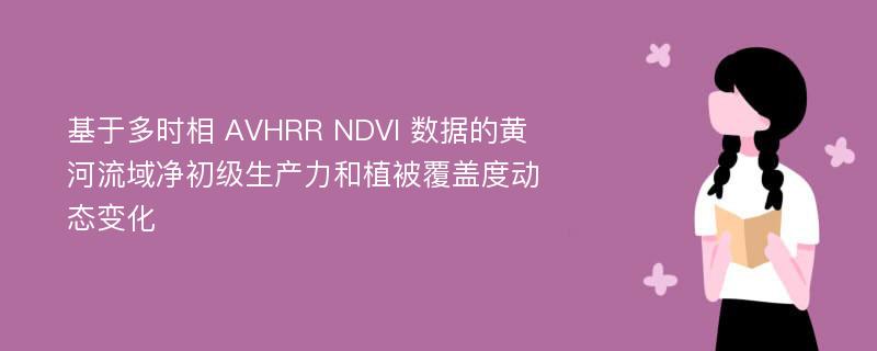 基于多時相 AVHRR NDVI 數(shù)據(jù)的黃河流域凈初級生產(chǎn)力和植被覆蓋度動態(tài)變化