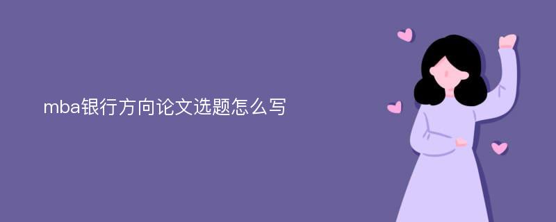 mba銀行方向論文選題怎么寫