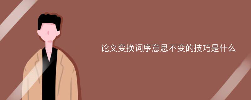 論文變換詞序意思不變的技巧是什么