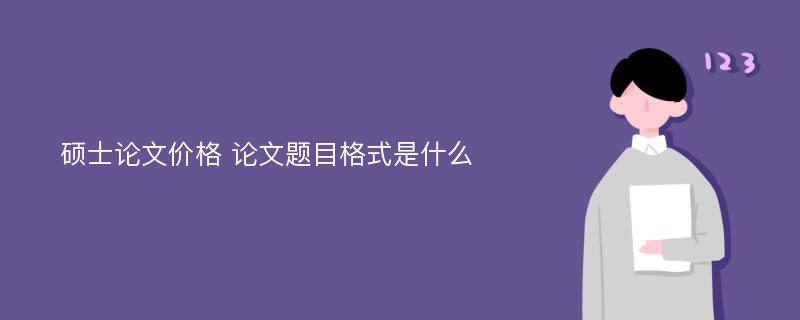 碩士論文價格 論文題目格式是什么