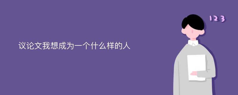 議論文我想成為一個(gè)什么樣的人