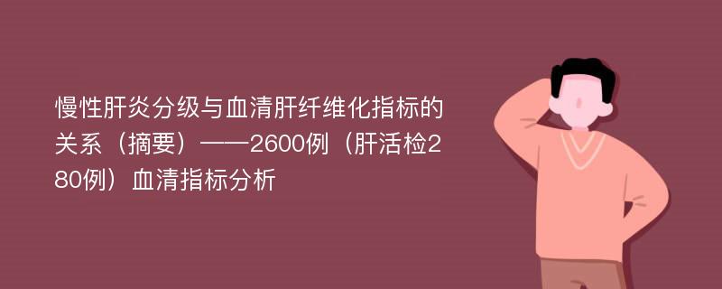 慢性肝炎分級與血清肝纖維化指標(biāo)的關(guān)系（摘要）——2600例（肝活檢280例）血清指標(biāo)分析