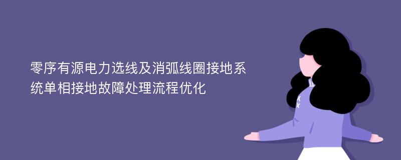 零序有源電力選線及消弧線圈接地系統(tǒng)單相接地故障處理流程優(yōu)化