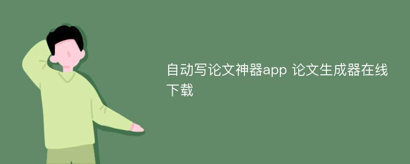 自動(dòng)寫論文神器app 論文生成器在線下載