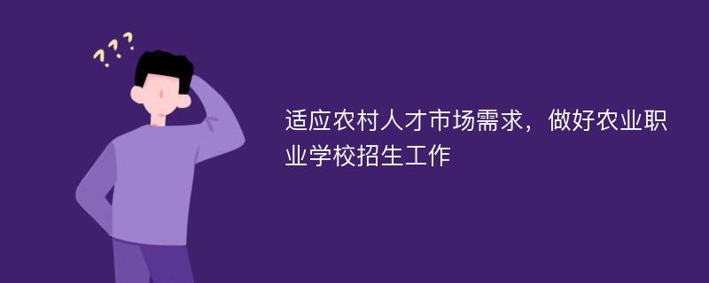 適應(yīng)農(nóng)村人才市場需求，做好農(nóng)業(yè)職業(yè)學(xué)校招生工作