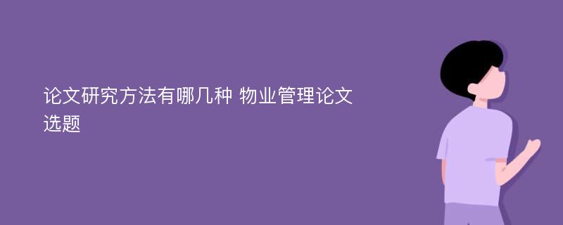 論文研究方法有哪幾種 物業(yè)管理論文選題