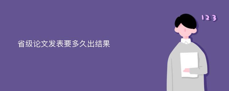 省級(jí)論文發(fā)表要多久出結(jié)果