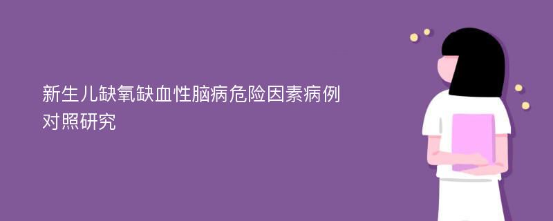 新生兒缺氧缺血性腦病危險(xiǎn)因素病例對(duì)照研究