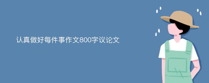 認(rèn)真做好每件事作文800字議論文