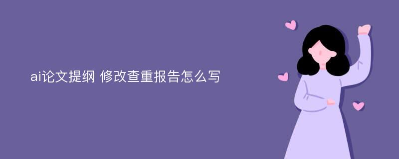 ai論文提綱 修改查重報(bào)告怎么寫