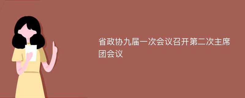 省政協(xié)九屆一次會(huì)議召開第二次主席團(tuán)會(huì)議