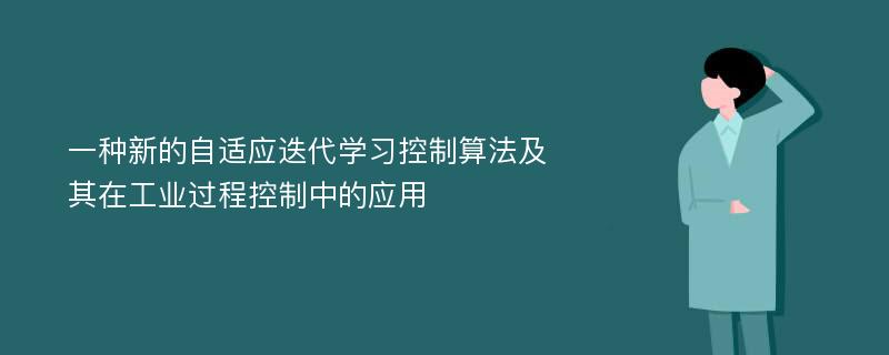 一種新的自適應(yīng)迭代學(xué)習(xí)控制算法及其在工業(yè)過(guò)程控制中的應(yīng)用