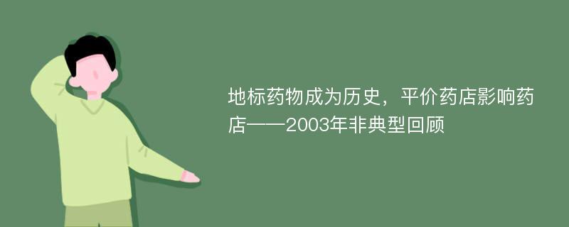 地標(biāo)藥物成為歷史，平價藥店影響藥店——2003年非典型回顧