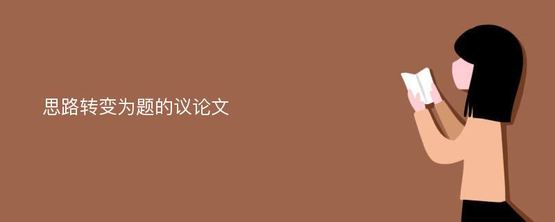 思路轉(zhuǎn)變?yōu)轭}的議論文