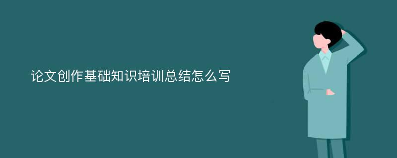 論文創(chuàng)作基礎知識培訓總結(jié)怎么寫