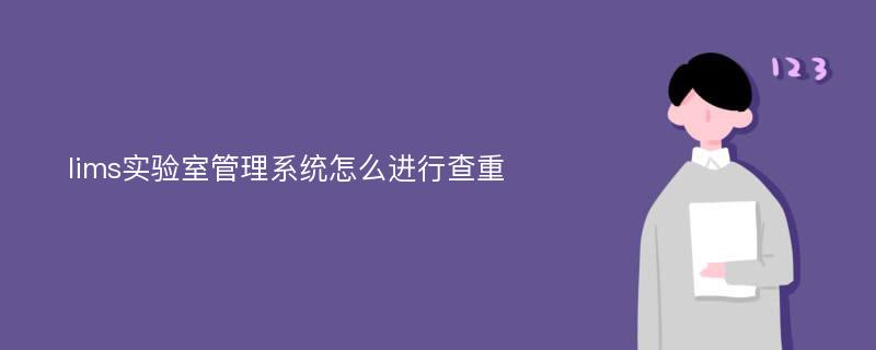 lims實(shí)驗(yàn)室管理系統(tǒng)怎么進(jìn)行查重