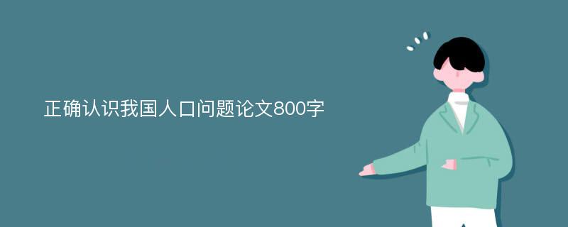 正確認(rèn)識(shí)我國(guó)人口問(wèn)題論文800字