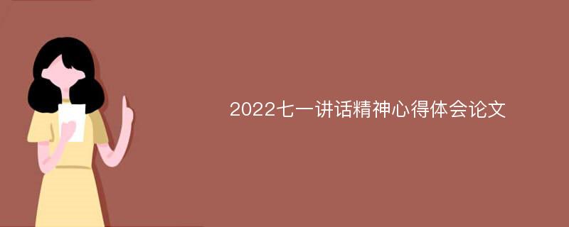 2022七一講話精神心得體會論文