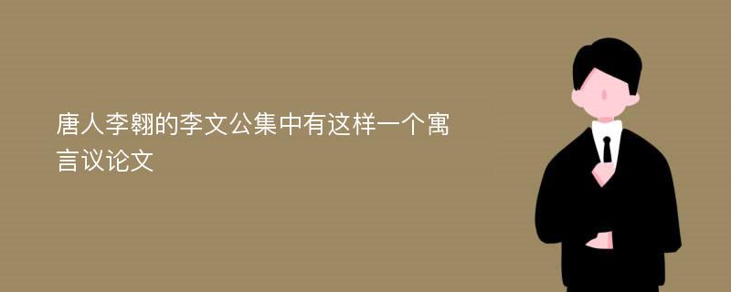 唐人李翱的李文公集中有這樣一個寓言議論文