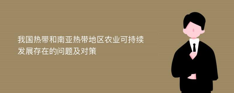 我國熱帶和南亞熱帶地區(qū)農(nóng)業(yè)可持續(xù)發(fā)展存在的問題及對策