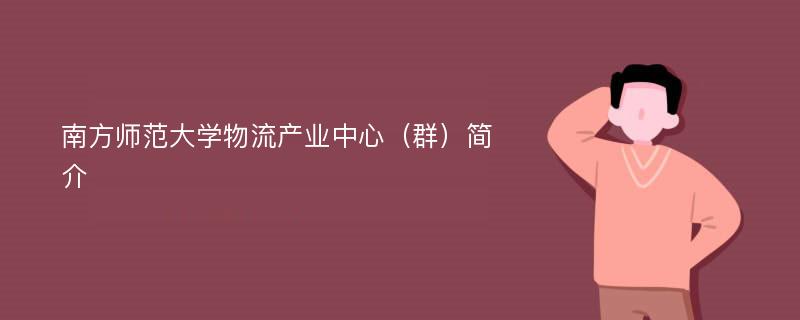 南方師范大學(xué)物流產(chǎn)業(yè)中心（群）簡(jiǎn)介